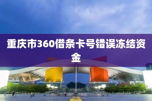 重庆市360借条卡号错误冻结资金