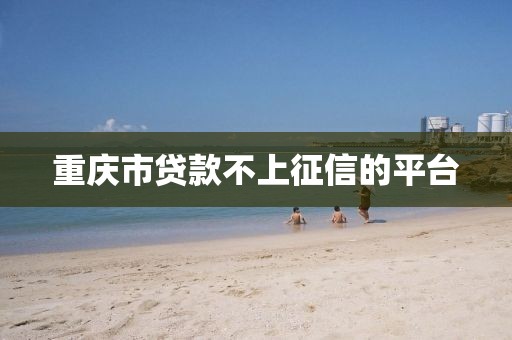 重庆市贷款不上征信的平台