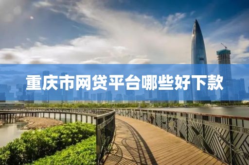 重庆市网贷平台哪些好下款