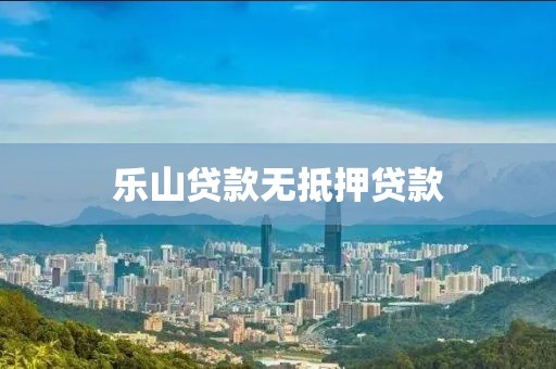 乐山贷款无抵押贷款