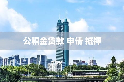 公积金贷款 申请 抵押