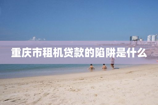重庆市租机贷款的陷阱是什么