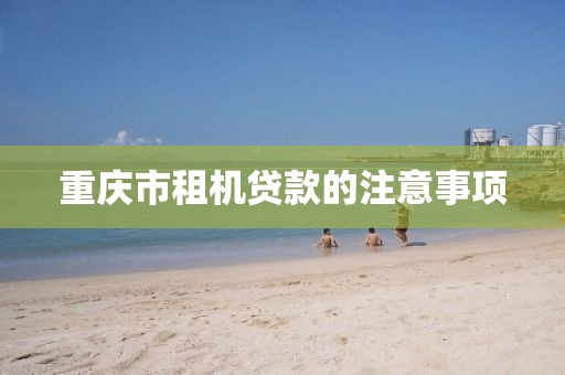重庆市租机贷款的注意事项
