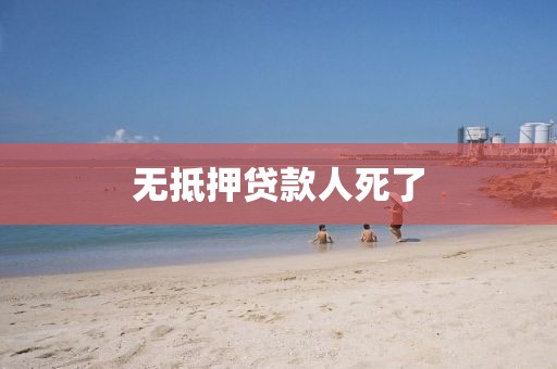 无抵押贷款人死了