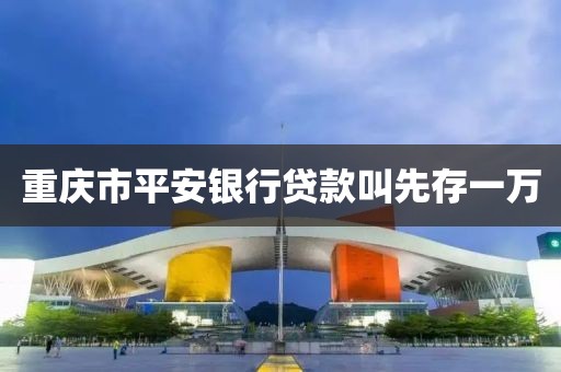 重庆市平安银行贷款叫先存一万