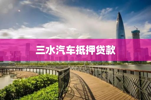 三水汽车抵押贷款