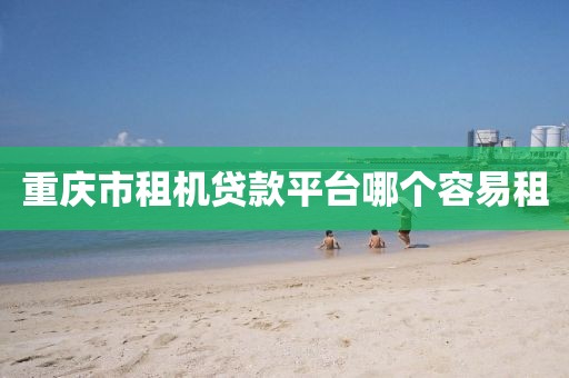 重庆市租机贷款平台哪个容易租