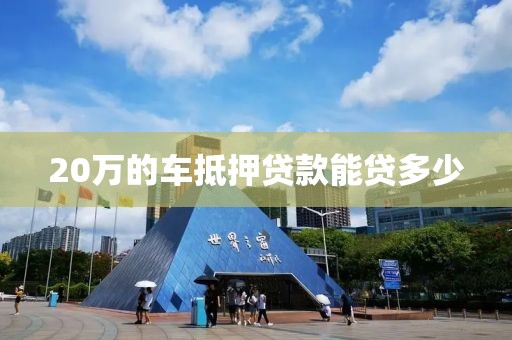 20万的车抵押贷款能贷多少