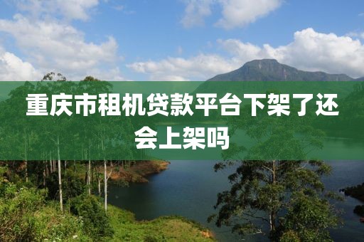 重庆市租机贷款平台下架了还会上架吗