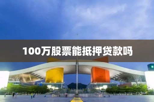 100万股票能抵押贷款吗