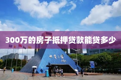 300万的房子抵押贷款能贷多少