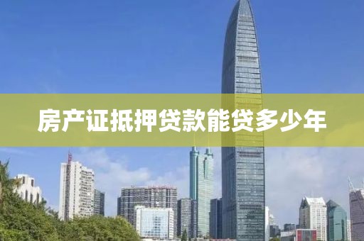 房产证抵押贷款能贷多少年