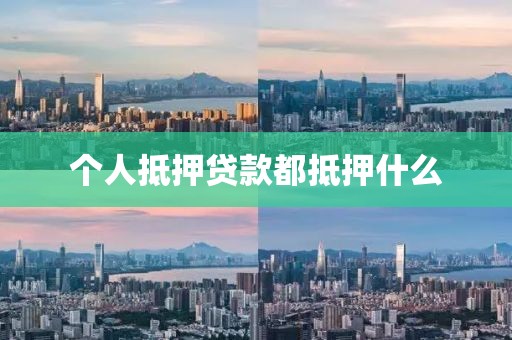 个人抵押贷款都抵押什么
