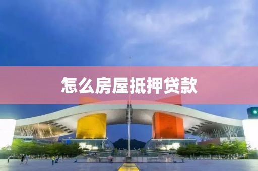 怎么房屋抵押贷款