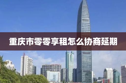 重庆市零零享租怎么协商延期