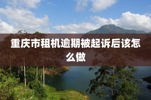 重庆市租机逾期被起诉后该怎么做