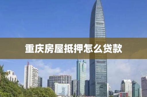 重庆房屋抵押怎么贷款
