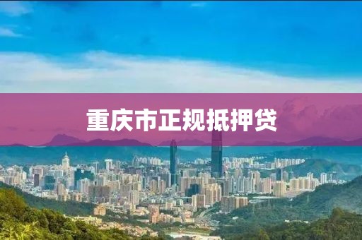 重庆市正规抵押贷