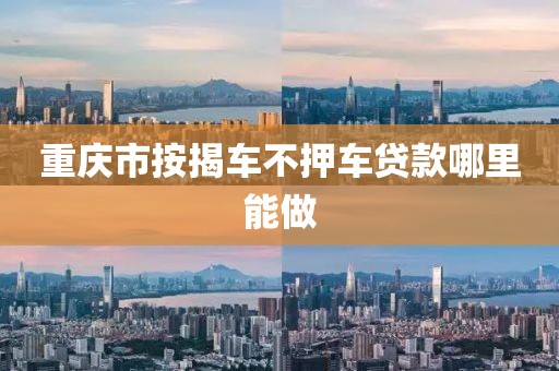 重庆市按揭车不押车贷款哪里能做