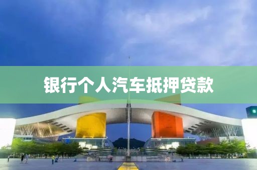 银行个人汽车抵押贷款