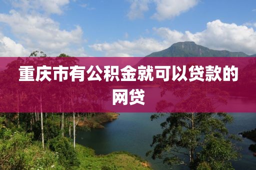 重庆市有公积金就可以贷款的网贷