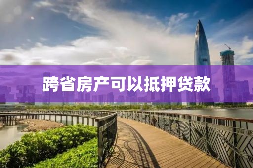 跨省房产可以抵押贷款