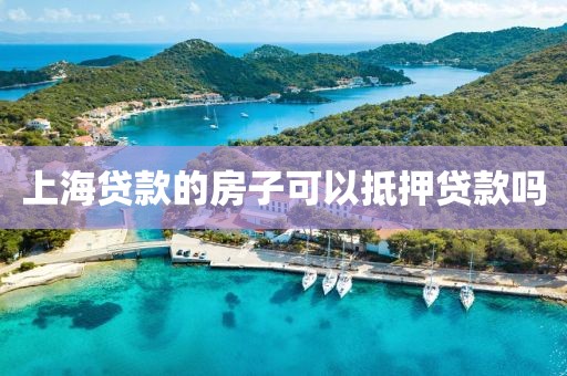 上海贷款的房子可以抵押贷款吗