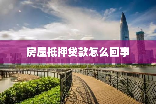 房屋抵押贷款怎么回事