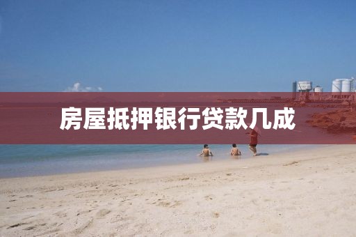 房屋抵押银行贷款几成