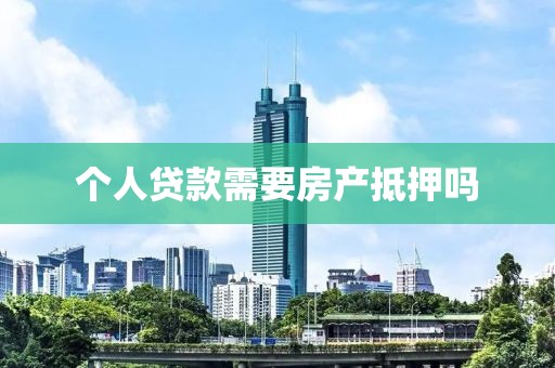 个人贷款需要房产抵押吗