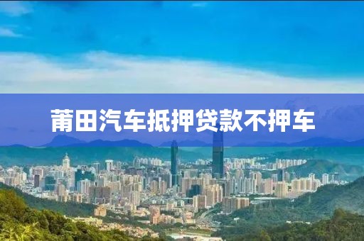 莆田汽车抵押贷款不押车