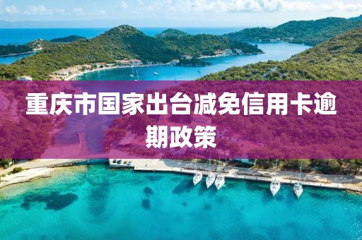 重庆市国家出台减免信用卡逾期政策