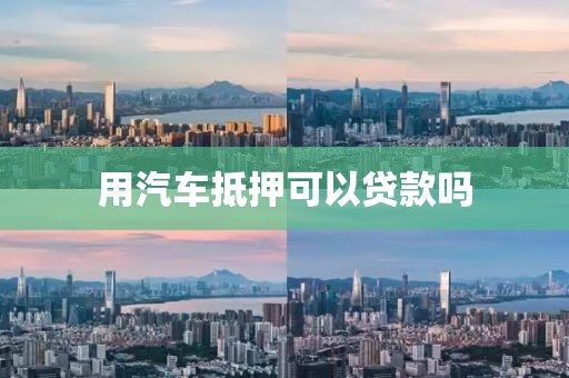 用汽车抵押可以贷款吗