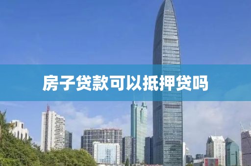 房子贷款可以抵押贷吗