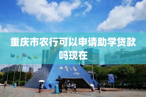 重庆市农行可以申请助学贷款吗现在