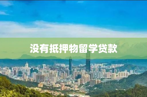 没有抵押物留学贷款