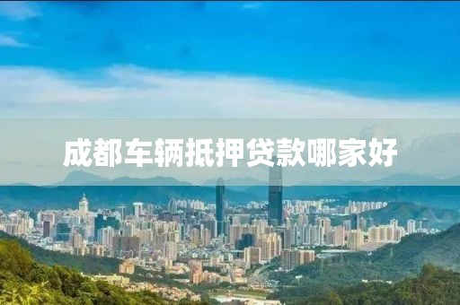成都车辆抵押贷款哪家好