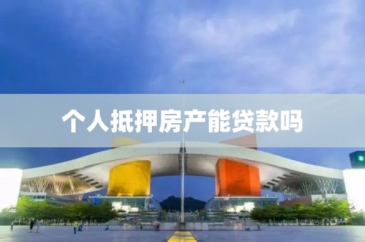 个人抵押房产能贷款吗