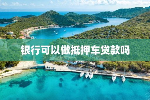 银行可以做抵押车贷款吗