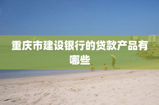 重庆市建设银行的贷款产品有哪些