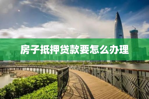 房子抵押贷款要怎么办理