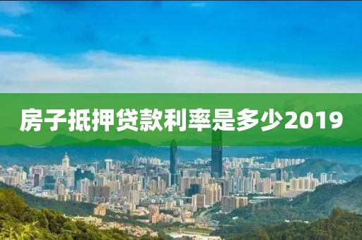房子抵押贷款利率是多少2019