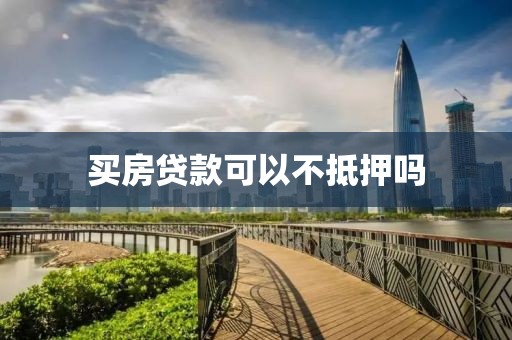 买房贷款可以不抵押吗