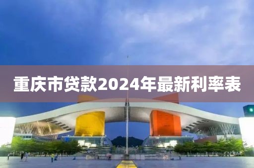 重庆市贷款2024年最新利率表