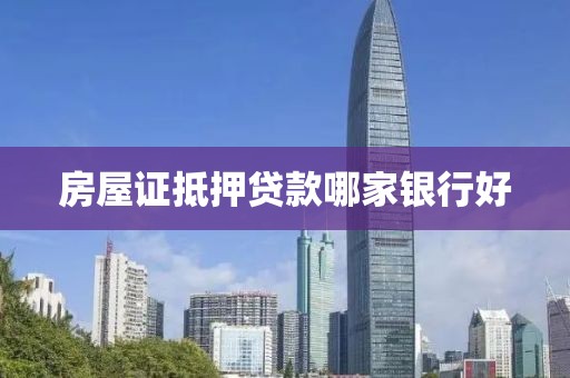 房屋证抵押贷款哪家银行好