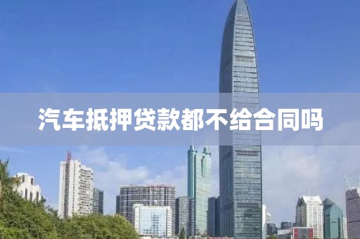 汽车抵押贷款都不给合同吗