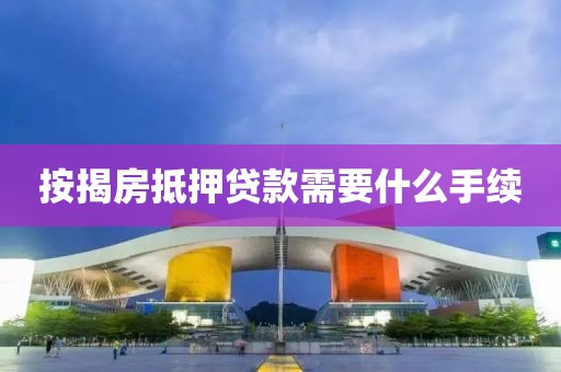 按揭房抵押贷款需要什么手续