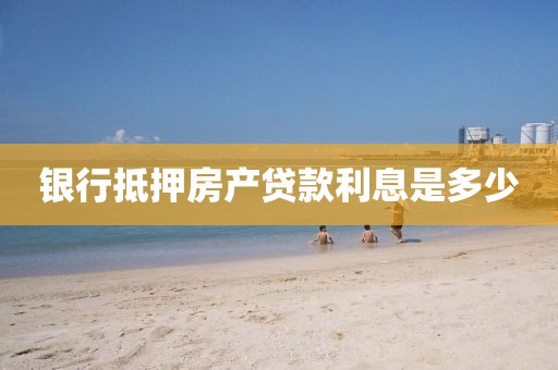 银行抵押房产贷款利息是多少