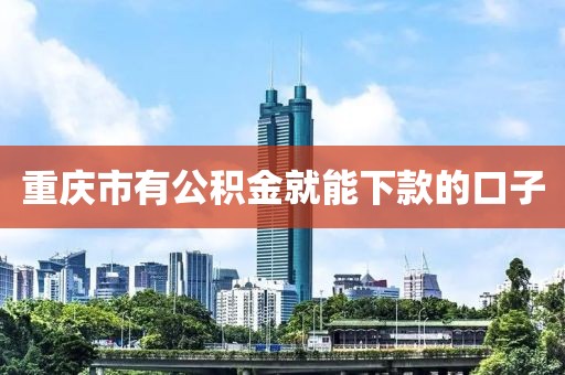 重庆市有公积金就能下款的口子