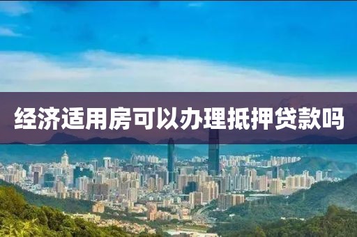 经济适用房可以办理抵押贷款吗
